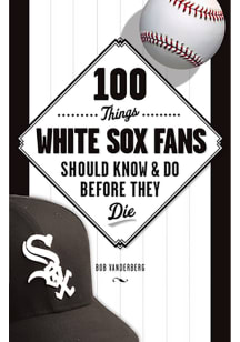 Chicago White Sox 100 Things Fan Guide